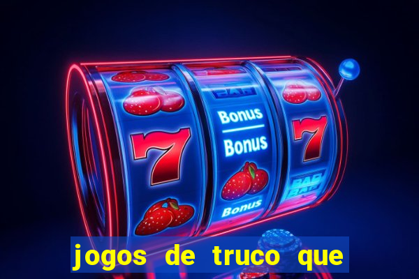 jogos de truco que ganha dinheiro